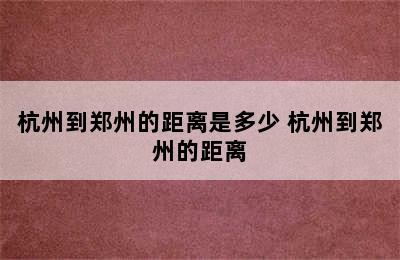 杭州到郑州的距离是多少 杭州到郑州的距离